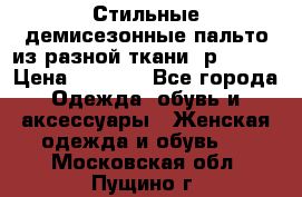    Стильные демисезонные пальто из разной ткани ,р 44-60 › Цена ­ 5 000 - Все города Одежда, обувь и аксессуары » Женская одежда и обувь   . Московская обл.,Пущино г.